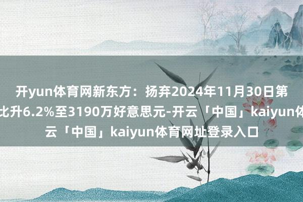 开yun体育网新东方：扬弃2024年11月30日第二财季净利润同比升6.2%至3190万好意思元-开云「中国」kaiyun体育网址登录入口