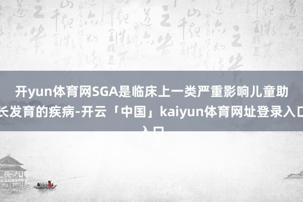 开yun体育网　　SGA是临床上一类严重影响儿童助长发育的疾病-开云「中国」kaiyun体育网址登录入口