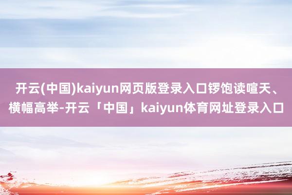 开云(中国)kaiyun网页版登录入口锣饱读喧天、横幅高举-开云「中国」kaiyun体育网址登录入口