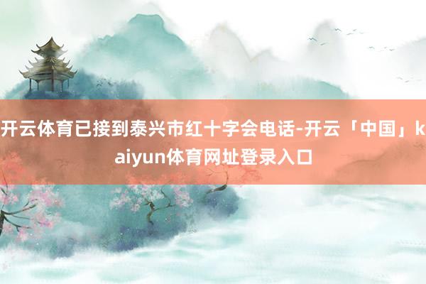 开云体育已接到泰兴市红十字会电话-开云「中国」kaiyun体育网址登录入口