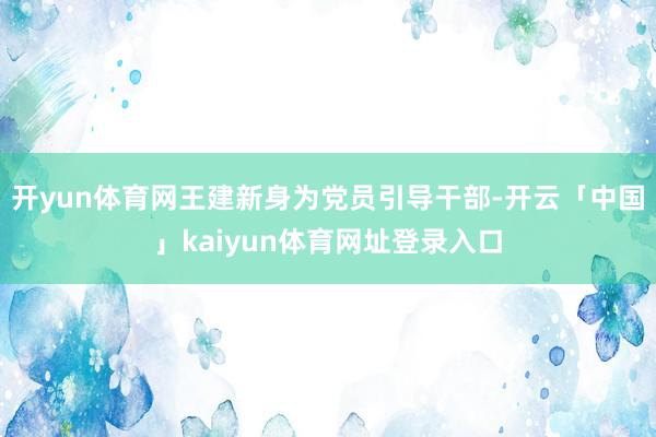 开yun体育网王建新身为党员引导干部-开云「中国」kaiyun体育网址登录入口