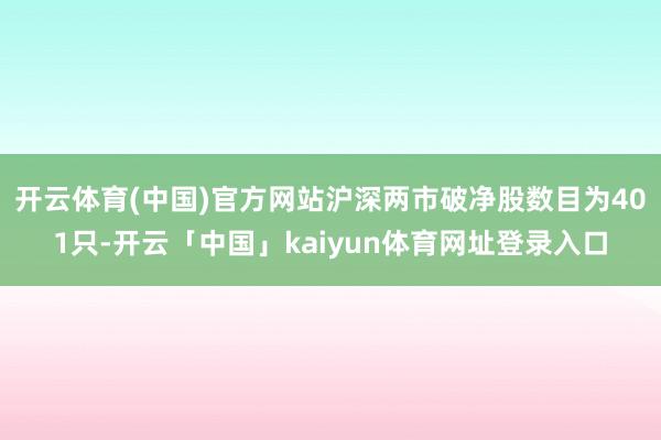 开云体育(中国)官方网站沪深两市破净股数目为401只-开云「中国」kaiyun体育网址登录入口