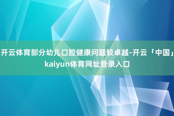开云体育部分幼儿口腔健康问题较卓越-开云「中国」kaiyun体育网址登录入口