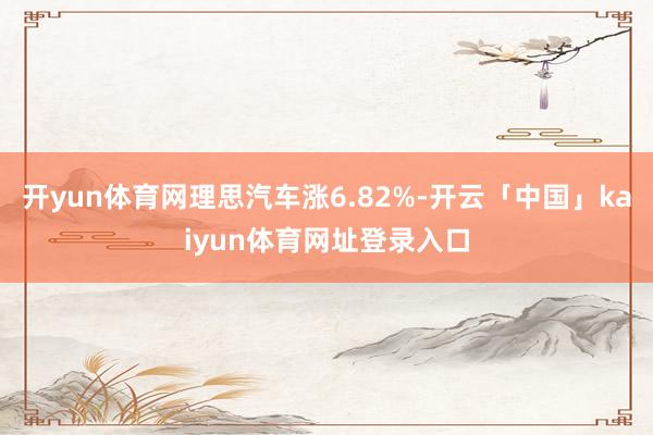开yun体育网理思汽车涨6.82%-开云「中国」kaiyun体育网址登录入口