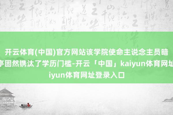 开云体育(中国)官方网站该学院使命主说念主员暗示：“岗亭固然镌汰了学历门槛-开云「中国」kaiyun体育网址登录入口