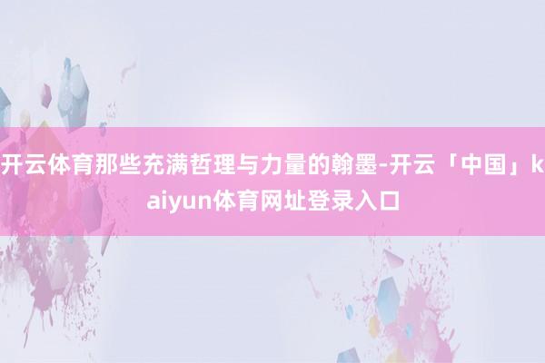 开云体育那些充满哲理与力量的翰墨-开云「中国」kaiyun体育网址登录入口