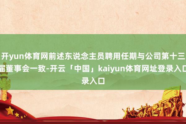 开yun体育网前述东说念主员聘用任期与公司第十三届董事会一致-开云「中国」kaiyun体育网址登录入口