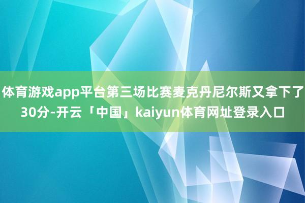体育游戏app平台第三场比赛麦克丹尼尔斯又拿下了30分-开云「中国」kaiyun体育网址登录入口