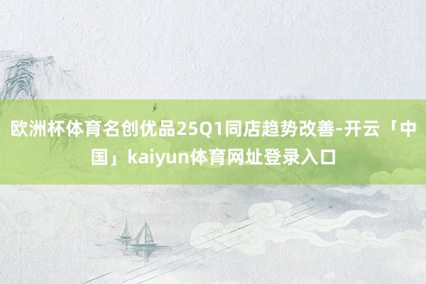 欧洲杯体育名创优品25Q1同店趋势改善-开云「中国」kaiyun体育网址登录入口