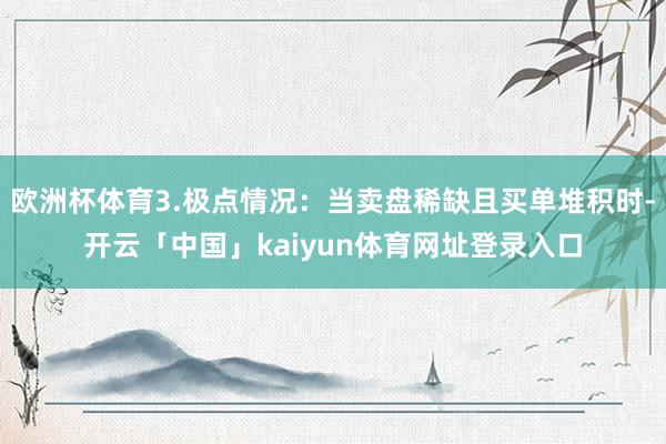 欧洲杯体育3.极点情况：当卖盘稀缺且买单堆积时-开云「中国」kaiyun体育网址登录入口