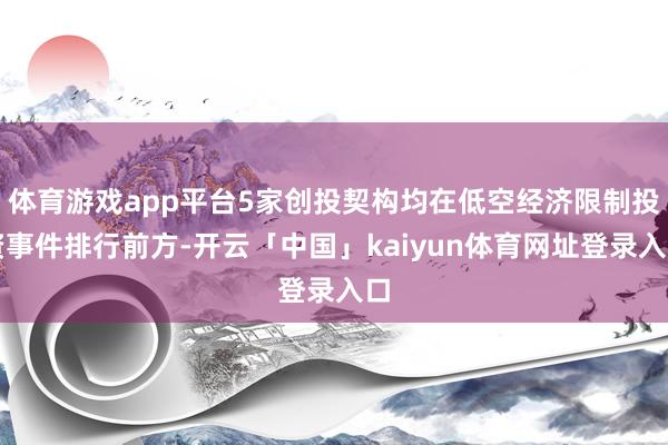 体育游戏app平台5家创投契构均在低空经济限制投资事件排行前方-开云「中国」kaiyun体育网址登录入口