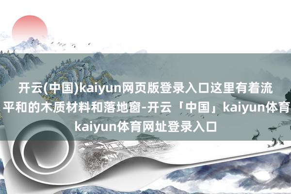开云(中国)kaiyun网页版登录入口这里有着流线型的贪图、平和的木质材料和落地窗-开云「中国」kaiyun体育网址登录入口