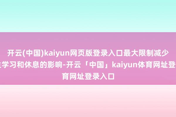 开云(中国)kaiyun网页版登录入口最大限制减少对学生学习和休息的影响-开云「中国」kaiyun体育网址登录入口