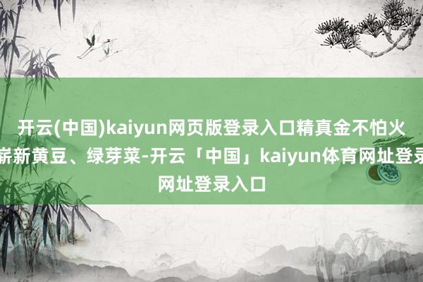 开云(中国)kaiyun网页版登录入口精真金不怕火培育崭新黄豆、绿芽菜-开云「中国」kaiyun体育网址登录入口