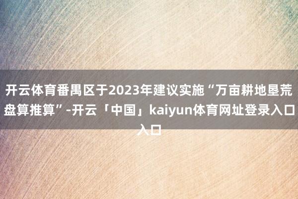 开云体育番禺区于2023年建议实施“万亩耕地垦荒盘算推算”-开云「中国」kaiyun体育网址登录入口