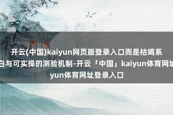 开云(中国)kaiyun网页版登录入口而是枯竭系统化的明白与可实操的测验机制-开云「中国」kaiyun体育网址登录入口
