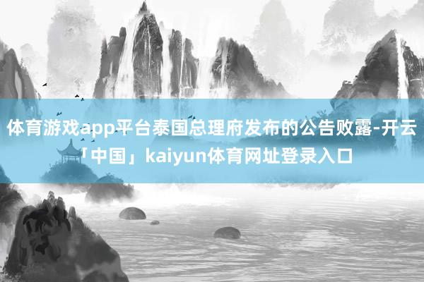 体育游戏app平台泰国总理府发布的公告败露-开云「中国」kaiyun体育网址登录入口