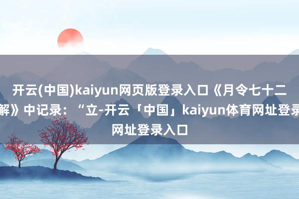 开云(中国)kaiyun网页版登录入口《月令七十二候集解》中记录：“立-开云「中国」kaiyun体育网址登录入口