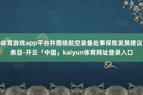 体育游戏app平台并围绕航空装备处事保险发展建议条目-开云「中国」kaiyun体育网址登录入口