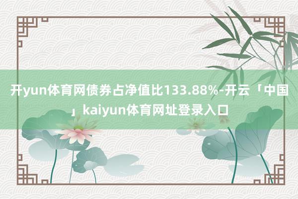 开yun体育网债券占净值比133.88%-开云「中国」kaiyun体育网址登录入口