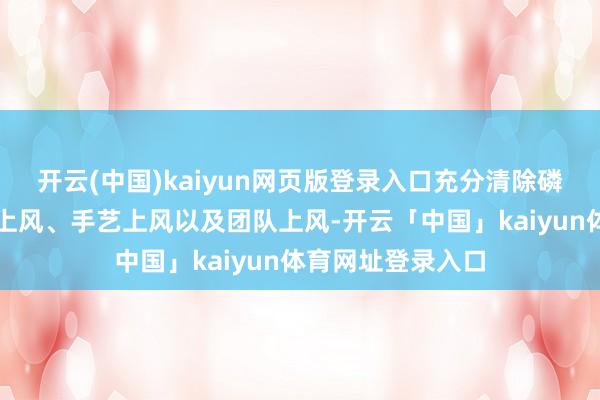 开云(中国)kaiyun网页版登录入口充分清除磷化集团自己资源上风、手艺上风以及团队上风-开云「中国」kaiyun体育网址登录入口