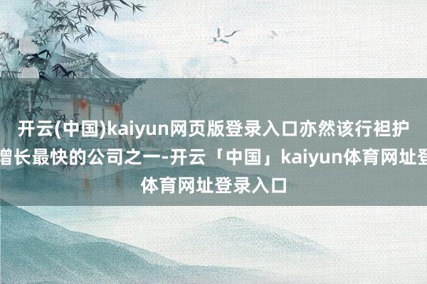 开云(中国)kaiyun网页版登录入口亦然该行袒护限制内增长最快的公司之一-开云「中国」kaiyun体育网址登录入口