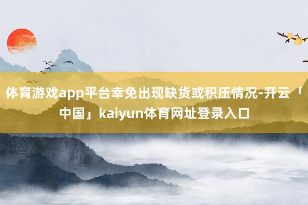 体育游戏app平台幸免出现缺货或积压情况-开云「中国」kaiyun体育网址登录入口