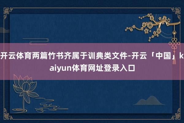 开云体育两篇竹书齐属于训典类文件-开云「中国」kaiyun体育网址登录入口