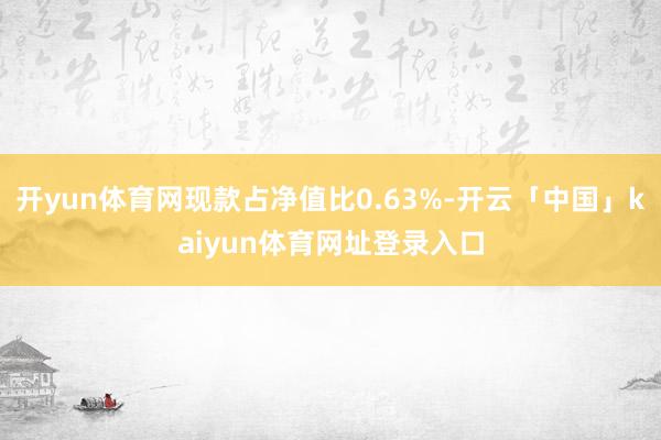 开yun体育网现款占净值比0.63%-开云「中国」kaiyun体育网址登录入口