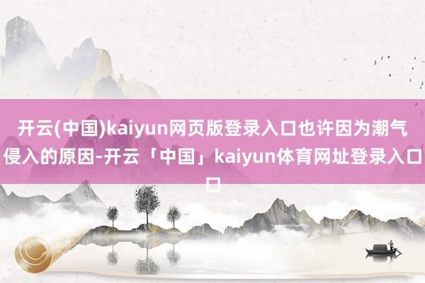 开云(中国)kaiyun网页版登录入口也许因为潮气侵入的原因-开云「中国」kaiyun体育网址登录入口