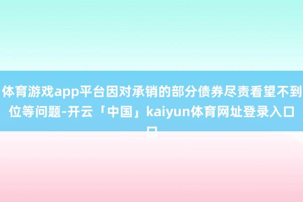 体育游戏app平台因对承销的部分债券尽责看望不到位等问题-开云「中国」kaiyun体育网址登录入口