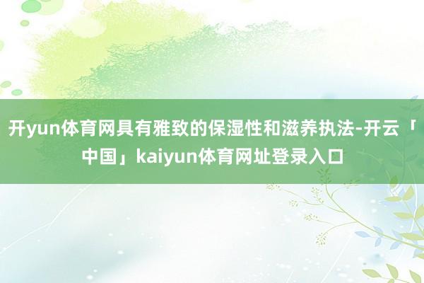 开yun体育网具有雅致的保湿性和滋养执法-开云「中国」kaiyun体育网址登录入口
