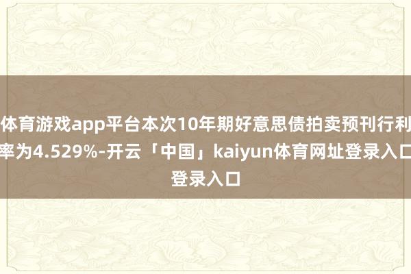 体育游戏app平台本次10年期好意思债拍卖预刊行利率为4.529%-开云「中国」kaiyun体育网址登录入口