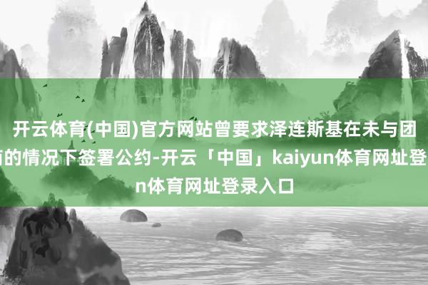 开云体育(中国)官方网站曾要求泽连斯基在未与团队协商的情况下签署公约-开云「中国」kaiyun体育网址登录入口