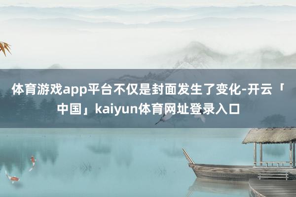 体育游戏app平台　　不仅是封面发生了变化-开云「中国」kaiyun体育网址登录入口