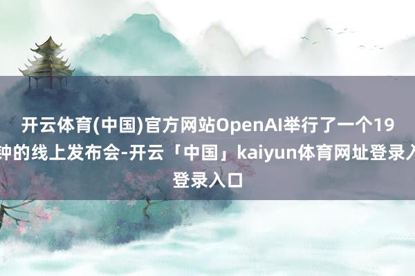 开云体育(中国)官方网站OpenAI举行了一个19分钟的线上发布会-开云「中国」kaiyun体育网址登录入口