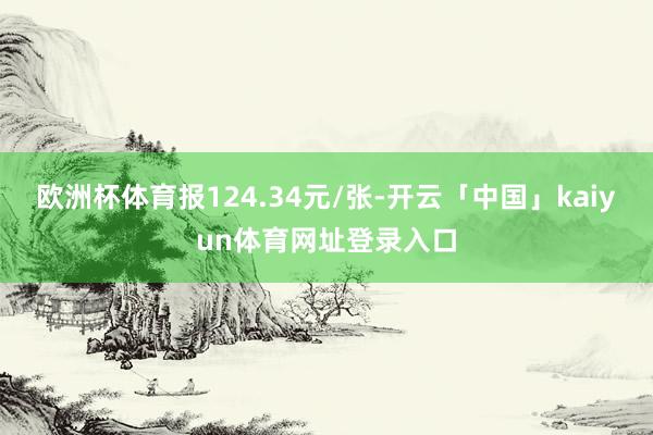 欧洲杯体育报124.34元/张-开云「中国」kaiyun体育网址登录入口