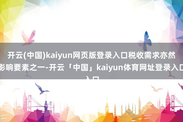 开云(中国)kaiyun网页版登录入口税收需求亦然影响要素之一-开云「中国」kaiyun体育网址登录入口