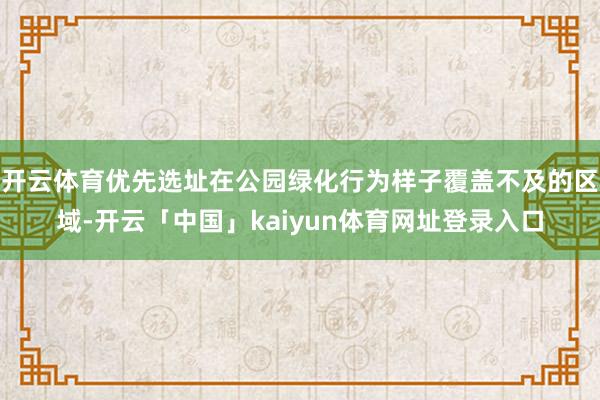开云体育优先选址在公园绿化行为样子覆盖不及的区域-开云「中国」kaiyun体育网址登录入口
