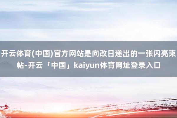 开云体育(中国)官方网站是向改日递出的一张闪亮柬帖-开云「中国」kaiyun体育网址登录入口