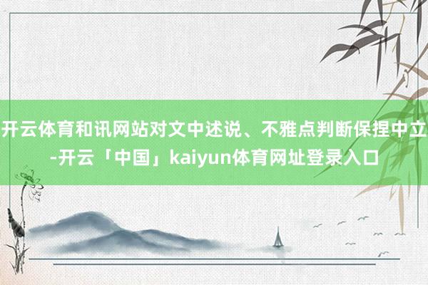 开云体育和讯网站对文中述说、不雅点判断保捏中立-开云「中国」kaiyun体育网址登录入口