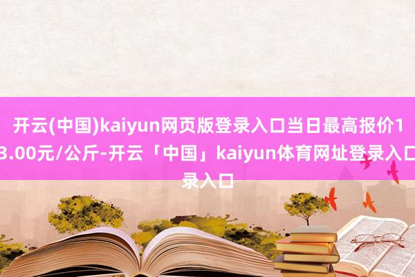 开云(中国)kaiyun网页版登录入口当日最高报价13.00元/公斤-开云「中国」kaiyun体育网址登录入口