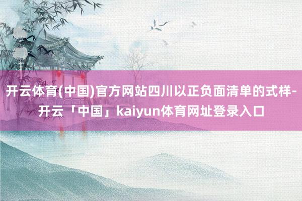 开云体育(中国)官方网站四川以正负面清单的式样-开云「中国」kaiyun体育网址登录入口
