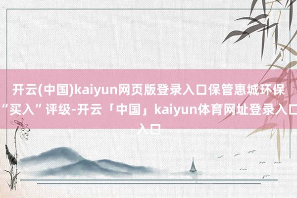 开云(中国)kaiyun网页版登录入口保管惠城环保“买入”评级-开云「中国」kaiyun体育网址登录入口