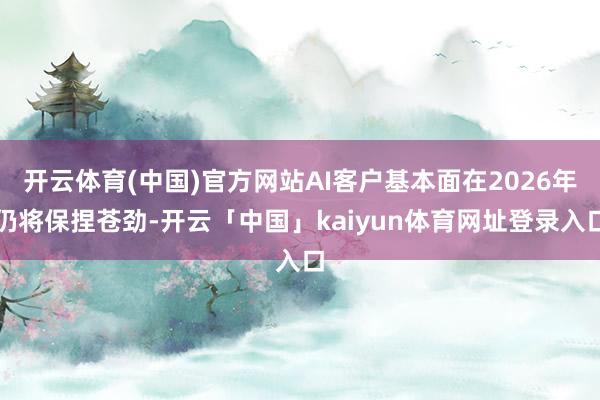 开云体育(中国)官方网站AI客户基本面在2026年仍将保捏苍劲-开云「中国」kaiyun体育网址登录入口